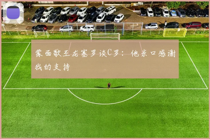 蒙面歌王龙塞罗谈C罗：他亲口感谢我的支持