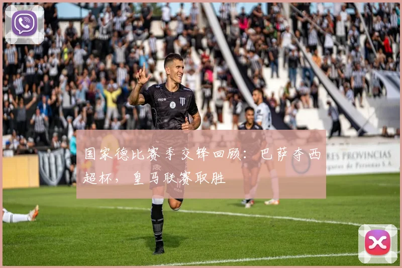 国家德比赛季交锋回顾：巴萨夺西超杯，皇马联赛取胜