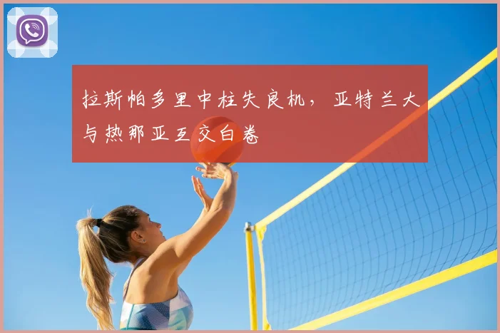 拉斯帕多里中柱失良机，亚特兰大与热那亚互交白卷