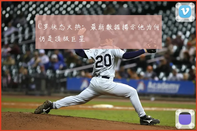 C罗状态火热：最新数据揭示他为何仍是顶级巨星