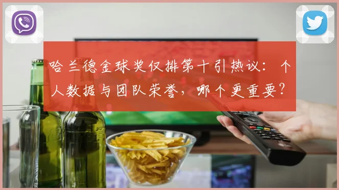 哈兰德金球奖仅排第十引热议：个人数据与团队荣誉，哪个更重要？