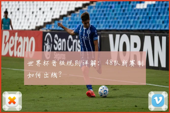 世界杯晋级规则详解：48队新赛制如何出线？