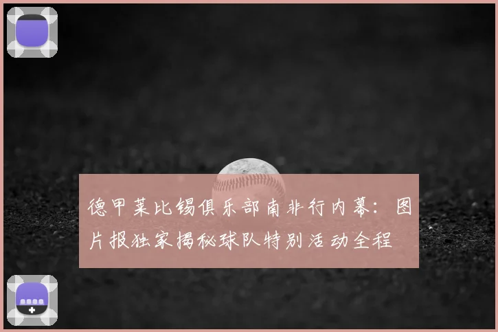 德甲莱比锡俱乐部南非行内幕:图片报独家揭秘球队特别活动全程
