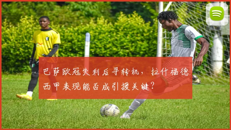 巴萨欧冠失利后寻转机,拉什福德西甲表现能否成引援关键?